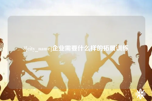 防城港企业需要什么样的拓展训练