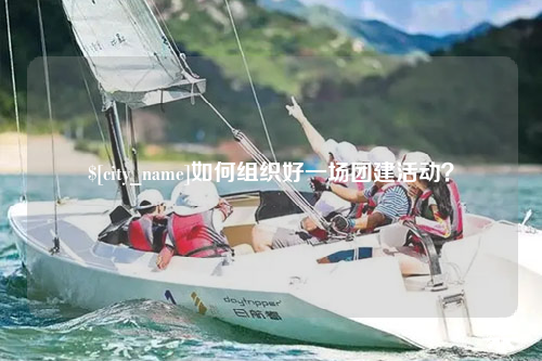 防城港如何组织好一场团建活动？