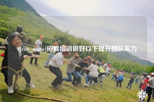 防城港拓展培训做好以下提升团队实力